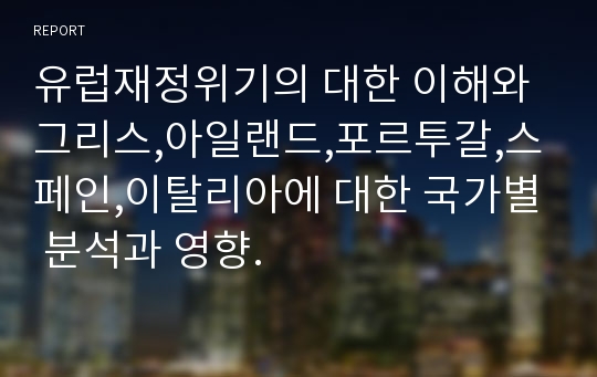 유럽재정위기의 대한 이해와 그리스,아일랜드,포르투갈,스페인,이탈리아에 대한 국가별 분석과 영향.