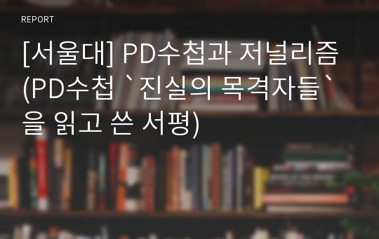 [서울대] PD수첩과 저널리즘 (PD수첩 `진실의 목격자들`을 읽고 쓴 서평)