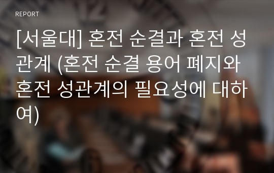 [서울대] 혼전 순결과 혼전 성관계 (혼전 순결 용어 폐지와 혼전 성관계의 필요성에 대하여)