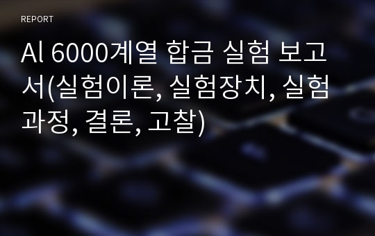 Al 6000계열 합금 실험 보고서(실험이론, 실험장치, 실험과정, 결론, 고찰)