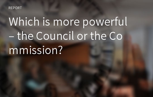 Which is more powerful – the Council or the Commission?