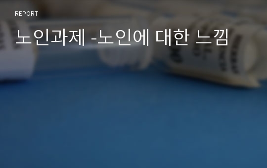 노인과제 -노인에 대한 느낌