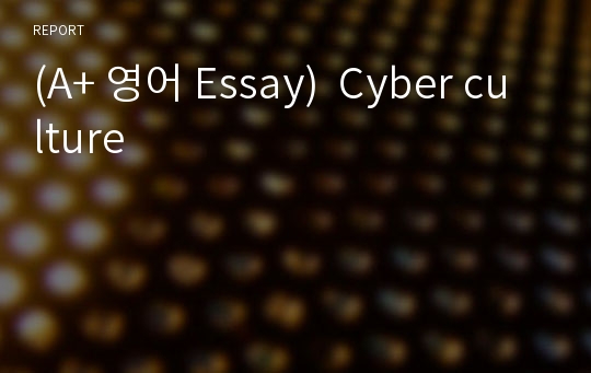 (A+ 영어 Essay)  Cyber culture