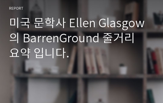 미국 문학사 Ellen Glasgow의 BarrenGround 줄거리 요약 입니다.