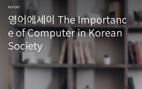 영어에세이 The Importance of Computer in Korean Society