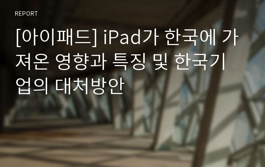 [아이패드] iPad가 한국에 가져온 영향과 특징 및 한국기업의 대처방안
