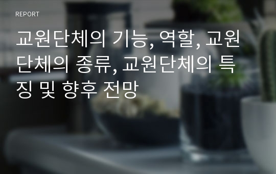 교원단체의 기능, 역할, 교원단체의 종류, 교원단체의 특징 및 향후 전망