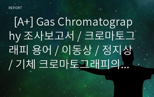   [A+] Gas Chromatography 조사보고서 / 크로마토그래피 용어 / 이동상 / 정지상 / 기체 크로마토그래피의 원리/구성기기/운반기체/ 불꽃이온화/열전도도/전자포획/불꽃광도법 검출기