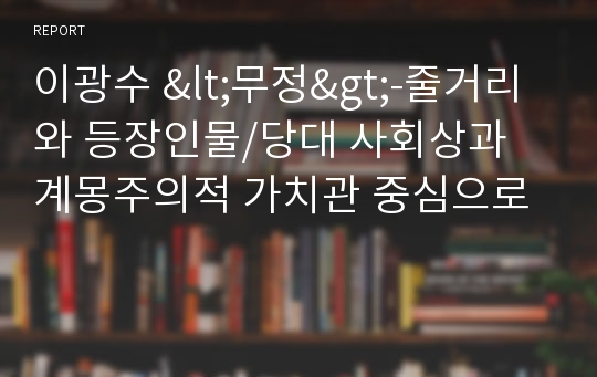 이광수 &lt;무정&gt;-줄거리와 등장인물/당대 사회상과 계몽주의적 가치관 중심으로