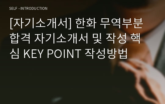 [자기소개서] 한화 무역부분 합격 자기소개서 및 작성 핵심 KEY POINT 작성방법