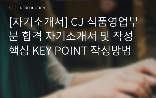 [자기소개서] CJ 식품영업부분 합격 자기소개서 및 작성 핵심 KEY POINT 작성방법