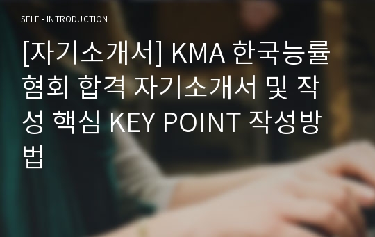 [자기소개서] KMA 한국능률혐회 합격 자기소개서 및 작성 핵심 KEY POINT 작성방법