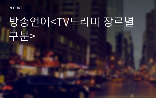 방송언어&lt;TV드라마 장르별 구분&gt;