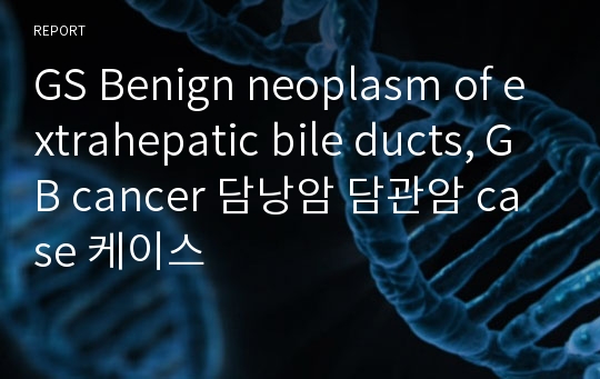 GS Benign neoplasm of extrahepatic bile ducts, GB cancer 담낭암 담관암 case 케이스