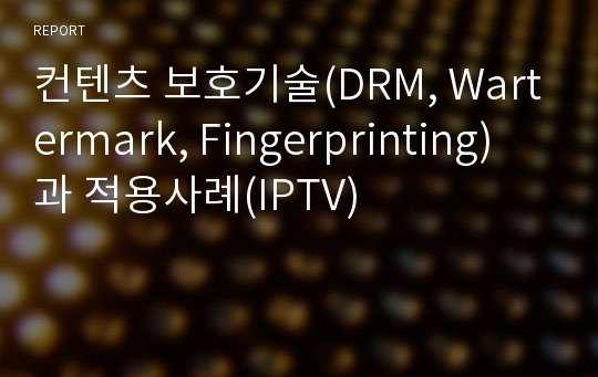 컨텐츠 보호기술(DRM, Wartermark, Fingerprinting)과 적용사례(IPTV)