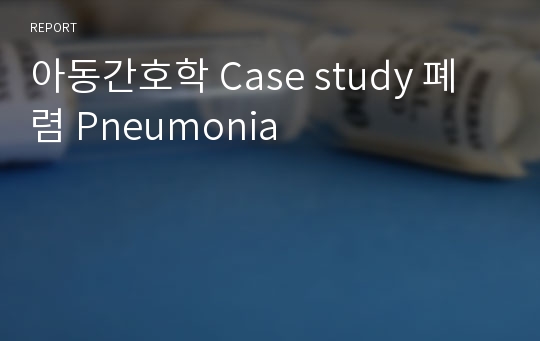아동간호학 Case study 폐렴 Pneumonia