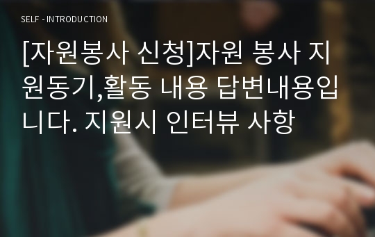 [자원봉사 신청]자원 봉사 지원동기,활동 내용 답변내용입니다. 지원시 인터뷰 사항