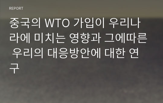 중국의 WTO 가입이 우리나라에 미치는 영향과 그에따른 우리의 대응방안에 대한 연구