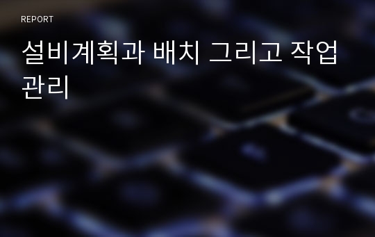 설비계획과 배치 그리고 작업관리