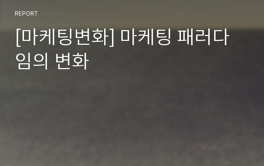 [마케팅변화] 마케팅 패러다임의 변화