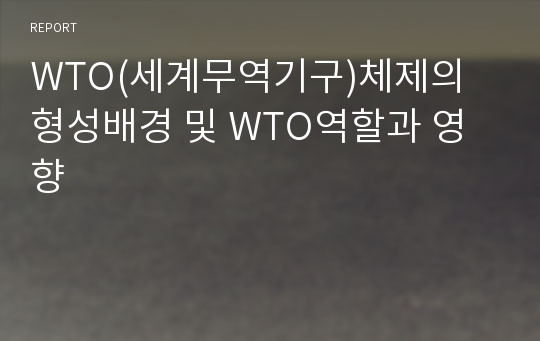 WTO(세계무역기구)체제의 형성배경 및 WTO역할과 영향