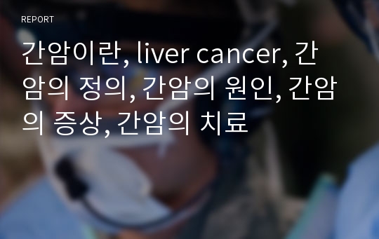 간암이란, liver cancer, 간암의 정의, 간암의 원인, 간암의 증상, 간암의 치료