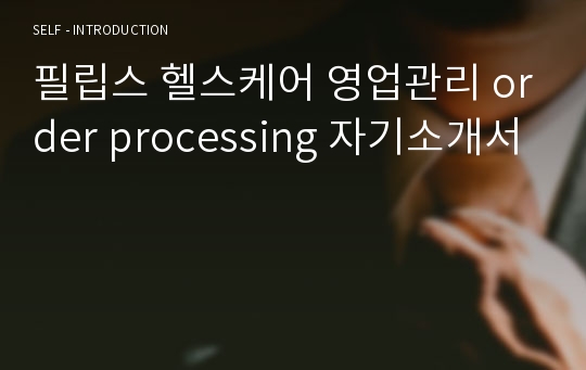 필립스 헬스케어 영업관리 order processing 자기소개서