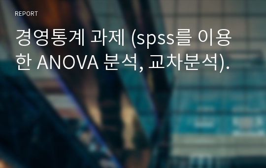 경영통계 과제 (spss를 이용한 ANOVA 분석, 교차분석).