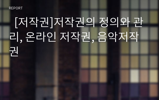   [저작권]저작권의 정의와 관리, 온라인 저작권, 음악저작권