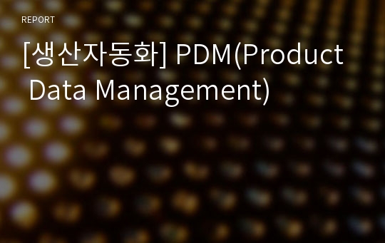 [생산자동화] PDM(Product Data Management)