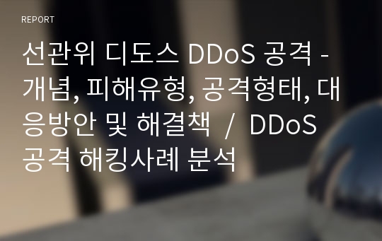 선관위 디도스 DDoS 공격 - 개념, 피해유형, 공격형태, 대응방안 및 해결책  /  DDoS 공격 해킹사례 분석