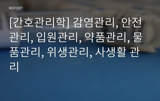 [간호관리학] 감염관리, 안전관리, 입원관리, 약품관리, 물품관리, 위생관리, 사생활 관리