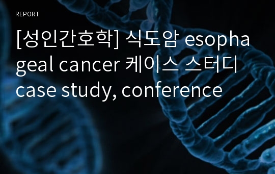 [성인간호학] 식도암 esophageal cancer 케이스 스터디 case study, conference