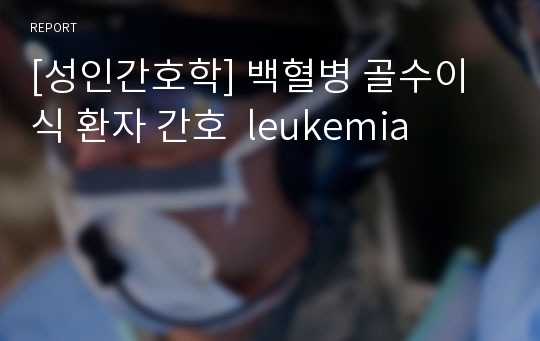 [성인간호학] 백혈병 골수이식 환자 간호  leukemia