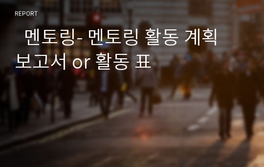   멘토링- 멘토링 활동 계획 보고서 or 활동 표