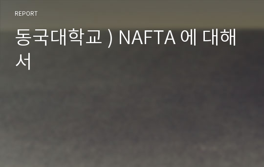 동국대학교 ) NAFTA 에 대해서