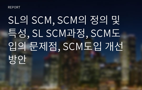 SL의 SCM, SCM의 정의 및 특성, SL SCM과정, SCM도입의 문제점, SCM도입 개선방안