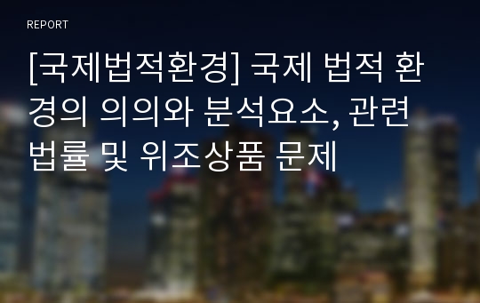 [국제법적환경] 국제 법적 환경의 의의와 분석요소, 관련법률 및 위조상품 문제