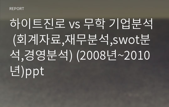 하이트진로 vs 무학 기업분석 (회계자료,재무분석,swot분석,경영분석) (2008년~2010년)ppt