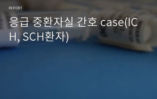 응급 중환자실 간호 case(ICH, SCH환자)