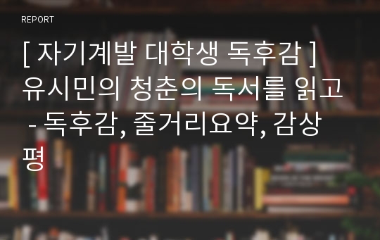 [ 자기계발 대학생 독후감 ] 유시민의 청춘의 독서를 읽고 - 독후감, 줄거리요약, 감상평