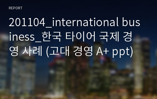 201104_international business_한국 타이어 국제 경영 사례 (고대 경영 A+ ppt)