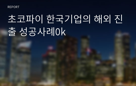 초코파이 한국기업의 해외 진출 성공사례0k