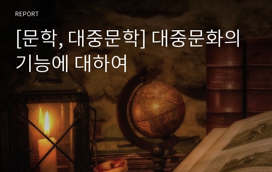 [문학, 대중문학] 대중문화의 기능에 대하여