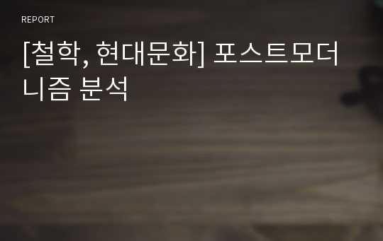 [철학, 현대문화] 포스트모더니즘 분석