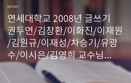 연세대학교 2008년 글쓰기 권두연/김창환/이화진/이재원/김원규/이재성/차승기/유광수/이시은/김영희 교수님 자기 분석적 글쓰기