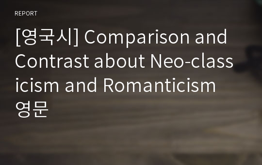 [영국시] Comparison and Contrast about Neo-classicism and Romanticism 영문