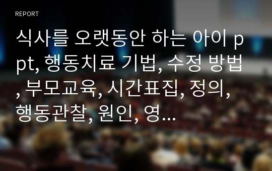 식사를 오랫동안 하는 아이 ppt, 행동치료 기법, 수정 방법, 부모교육, 시간표집, 정의, 행동관찰, 원인, 영향, 사례, 사례원인, 해결방안, 결과, 적용사례, 동화, 가정통신문