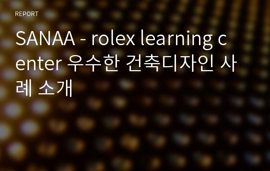 SANAA - rolex learning center 우수한 건축디자인 사례 소개