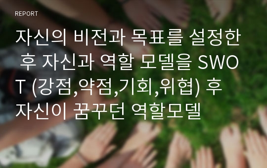 자신의 비전과 목표를 설정한 후 자신과 역할 모델을 SWOT (강점,약점,기회,위협) 후 자신이 꿈꾸던 역할모델